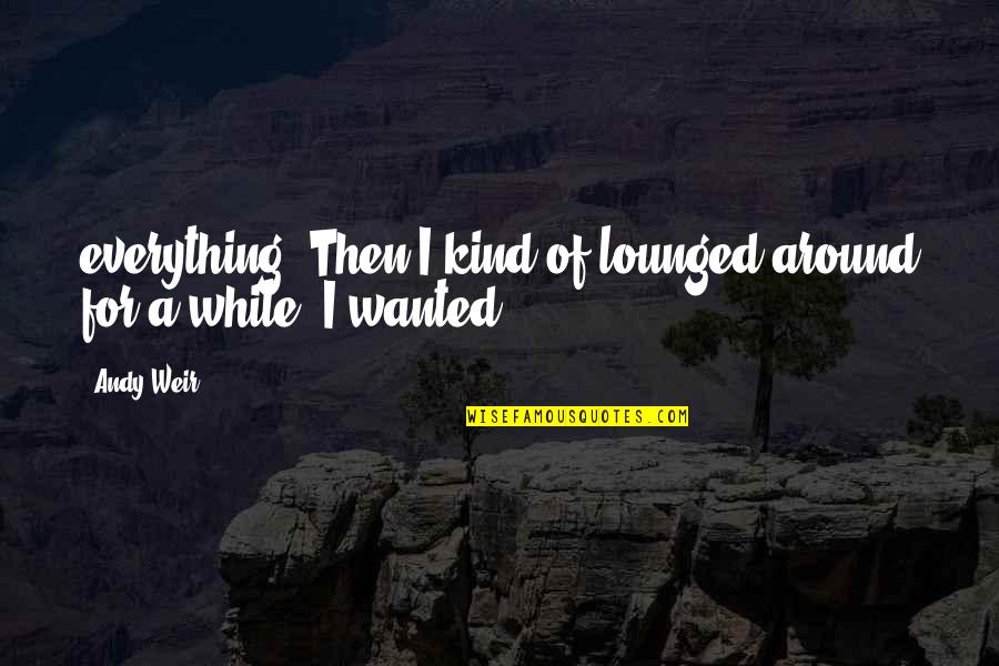 Business One Liner Quotes By Andy Weir: everything. Then I kind of lounged around for