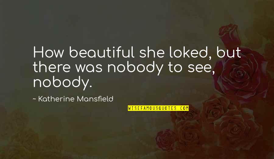 Business One Year Anniversary Quotes By Katherine Mansfield: How beautiful she loked, but there was nobody Business One Year Anniversary Quotes By Katherine Mansfield: How beautiful she loked, but there was nobody
