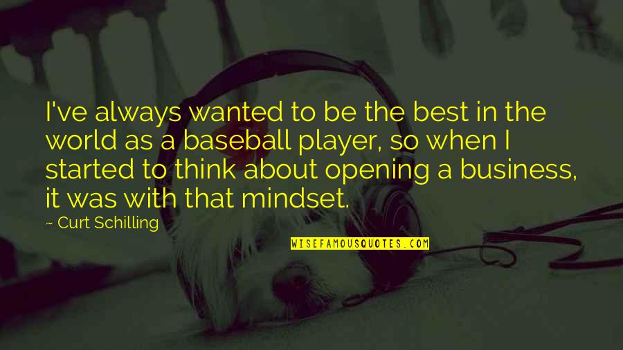 Business Opening Soon Quotes By Curt Schilling: I've always wanted to be the best in Business Opening Soon Quotes By Curt Schilling: I've always wanted to be the best in
