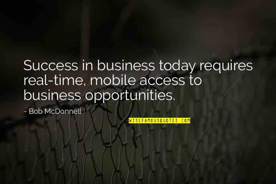 Business Opportunities Quotes By Bob McDonnell: Success in business today requires real-time, mobile access