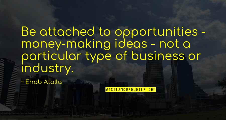 Business Opportunities Quotes By Ehab Atalla: Be attached to opportunities - money-making ideas -