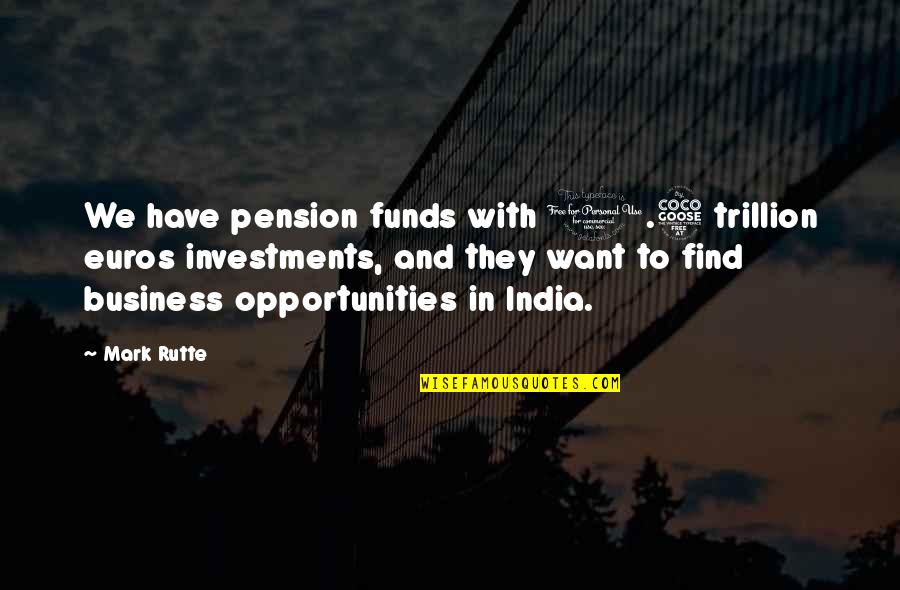Business Opportunities Quotes By Mark Rutte: We have pension funds with 1.5 trillion euros