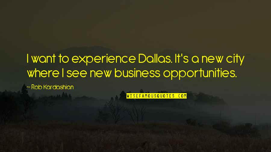 Business Opportunities Quotes By Rob Kardashian: I want to experience Dallas. It's a new