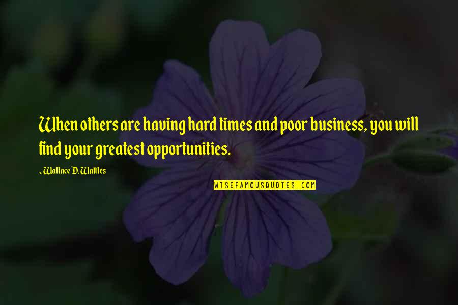 Business Opportunities Quotes By Wallace D. Wattles: When others are having hard times and poor