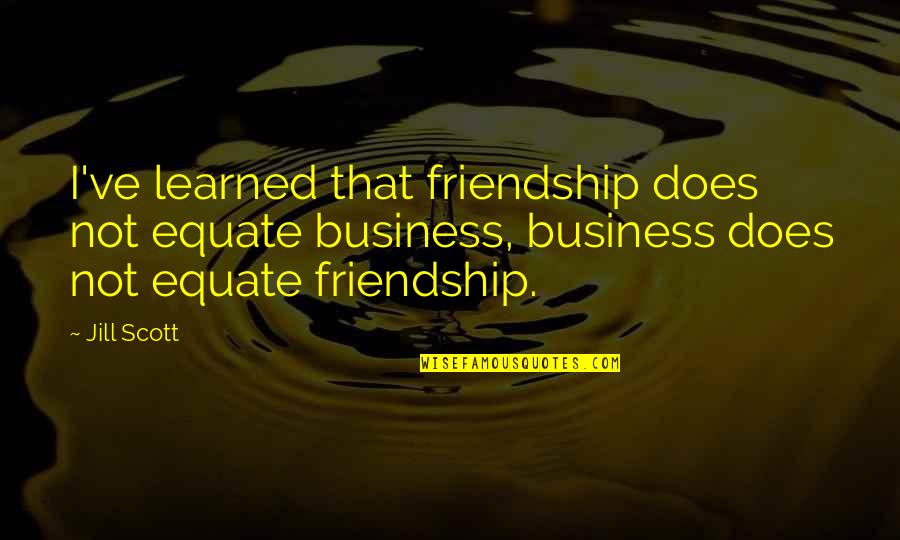 Business Over Friendship Quotes By Jill Scott: I've learned that friendship does not equate business,
