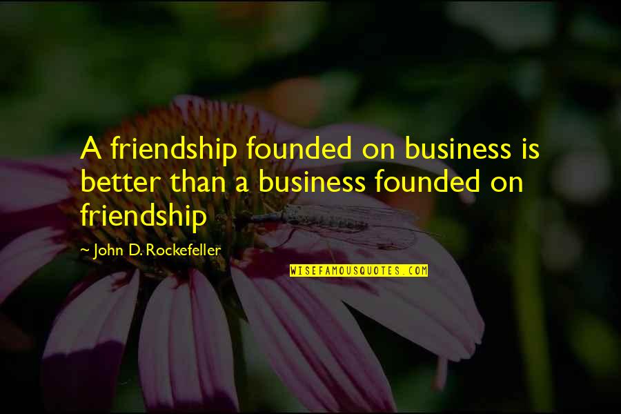 Business Over Friendship Quotes By John D. Rockefeller: A friendship founded on business is better than