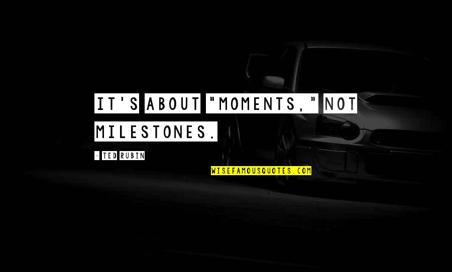 Business Over Friendship Quotes By Ted Rubin: It's about "Moments," not Milestones.