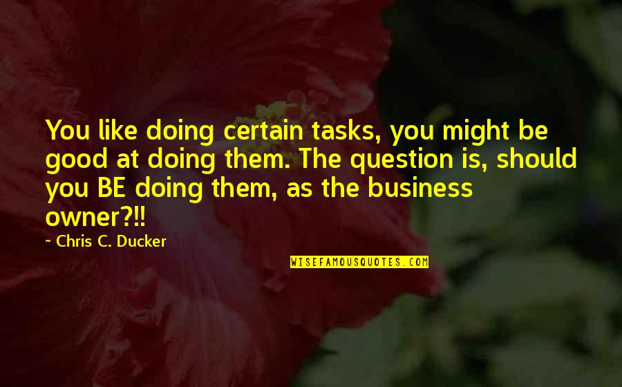 Business Owner Quotes By Chris C. Ducker: You like doing certain tasks, you might be