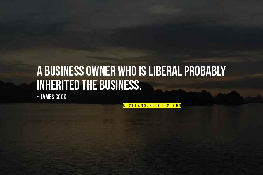 Business Owner Quotes By James Cook: A business owner who is liberal probably inherited