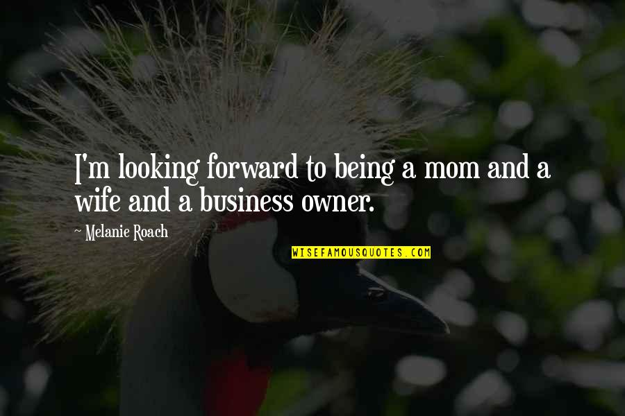 Business Owner Quotes By Melanie Roach: I'm looking forward to being a mom and