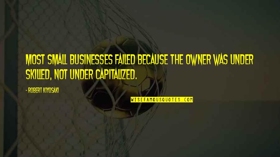 Business Owner Quotes By Robert Kiyosaki: Most small businesses failed because the owner was