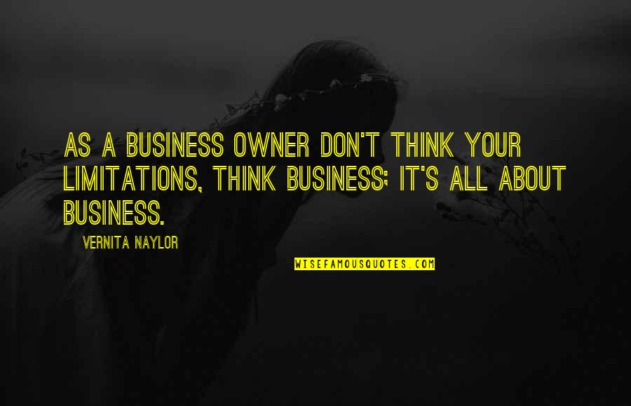 Business Owner Quotes By Vernita Naylor: As a business owner don't think your limitations,