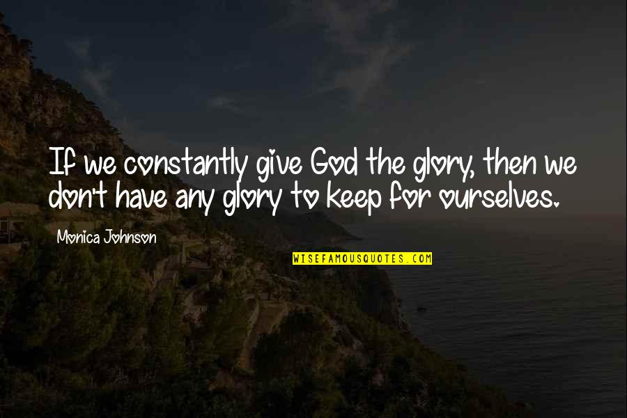 Business Owners Motivational Quotes By Monica Johnson: If we constantly give God the glory, then