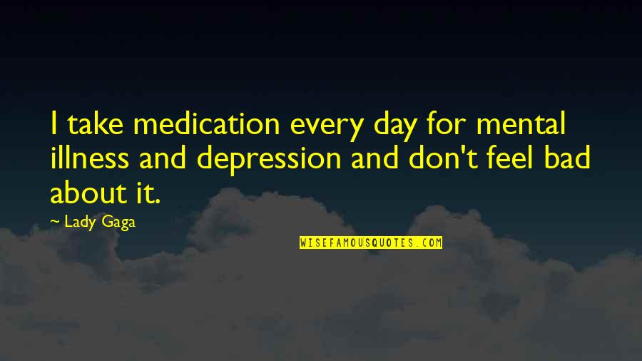 Business Ownership Quotes By Lady Gaga: I take medication every day for mental illness Business Ownership Quotes By Lady Gaga: I take medication every day for mental illness