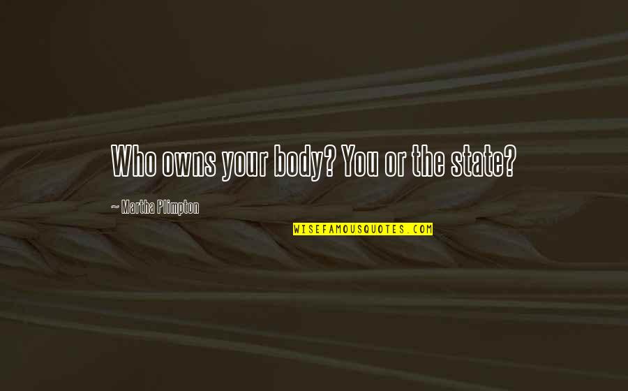 Business Ownership Quotes By Martha Plimpton: Who owns your body? You or the state? Business Ownership Quotes By Martha Plimpton: Who owns your body? You or the state?