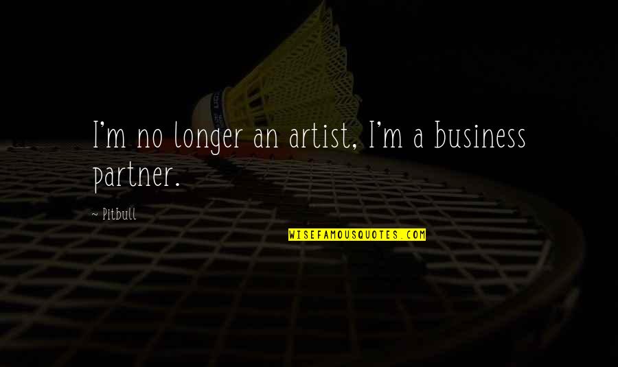 Business Partner Quotes By Pitbull: I'm no longer an artist, I'm a business