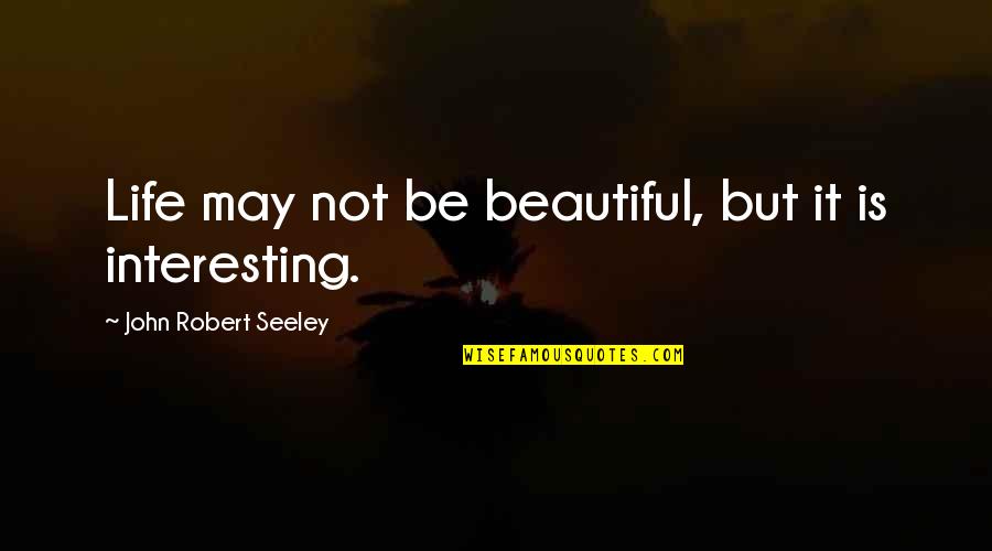 Business Partners Quotes By John Robert Seeley: Life may not be beautiful, but it is