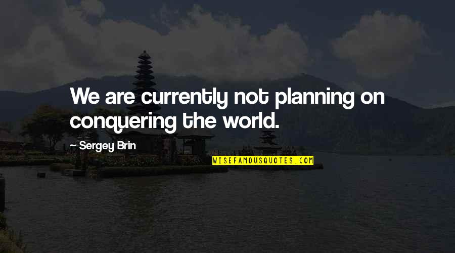 Business Planning Quotes By Sergey Brin: We are currently not planning on conquering the