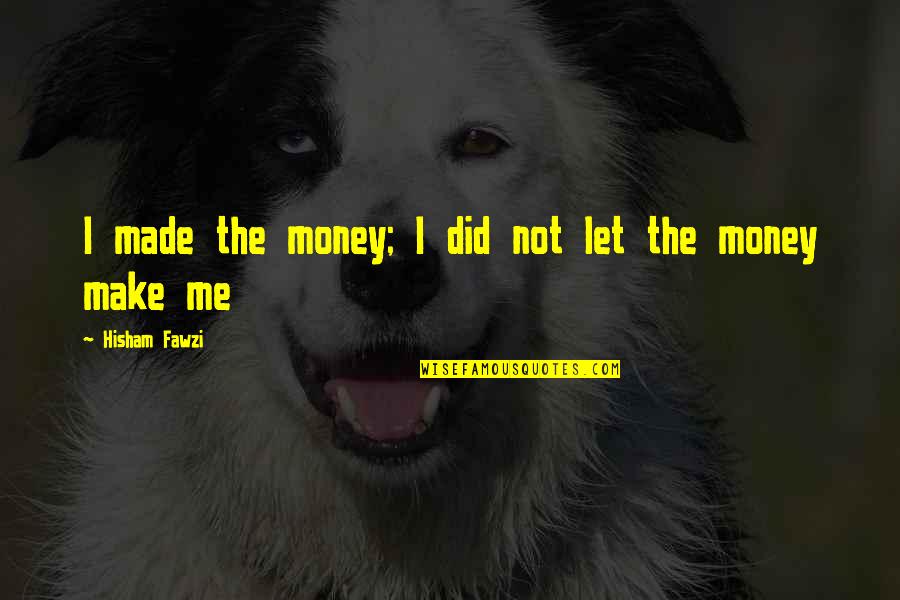 Business Pride Quotes By Hisham Fawzi: I made the money; I did not let