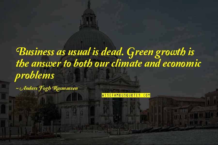 Business Problems Quotes By Anders Fogh Rasmussen: Business as usual is dead. Green growth is