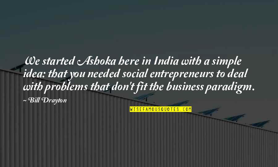 Business Problems Quotes By Bill Drayton: We started Ashoka here in India with a