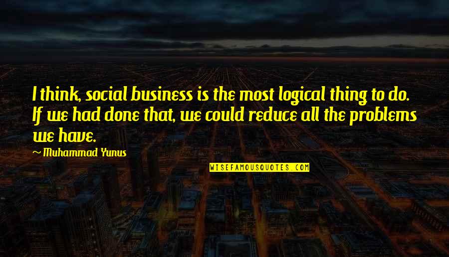 Business Problems Quotes By Muhammad Yunus: I think, social business is the most logical