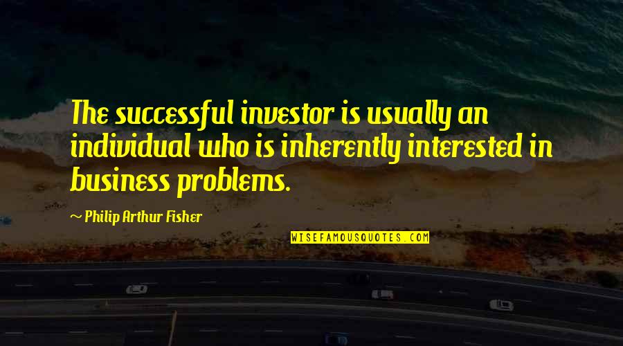 Business Problems Quotes By Philip Arthur Fisher: The successful investor is usually an individual who