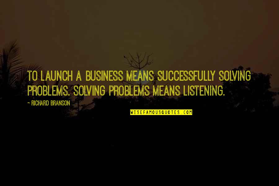 Business Problems Quotes By Richard Branson: To launch a business means successfully solving problems.