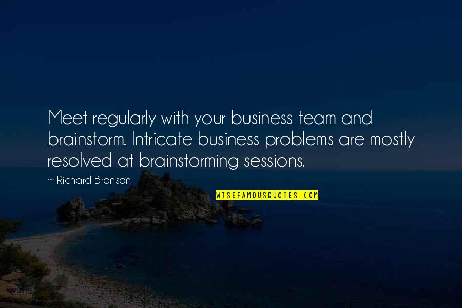Business Problems Quotes By Richard Branson: Meet regularly with your business team and brainstorm.