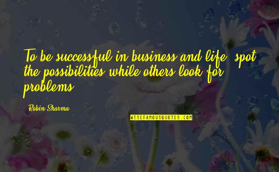 Business Problems Quotes By Robin Sharma: To be successful in business and life, spot