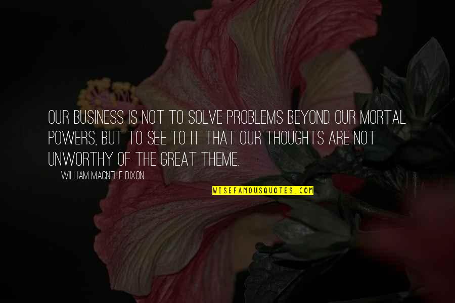 Business Problems Quotes By William Macneile Dixon: Our business is not to solve problems beyond