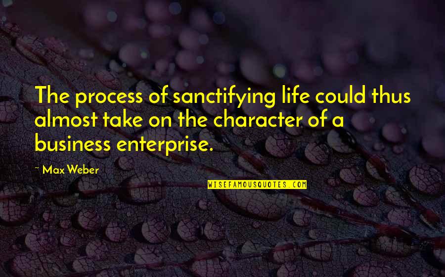 Business Process Quotes By Max Weber: The process of sanctifying life could thus almost