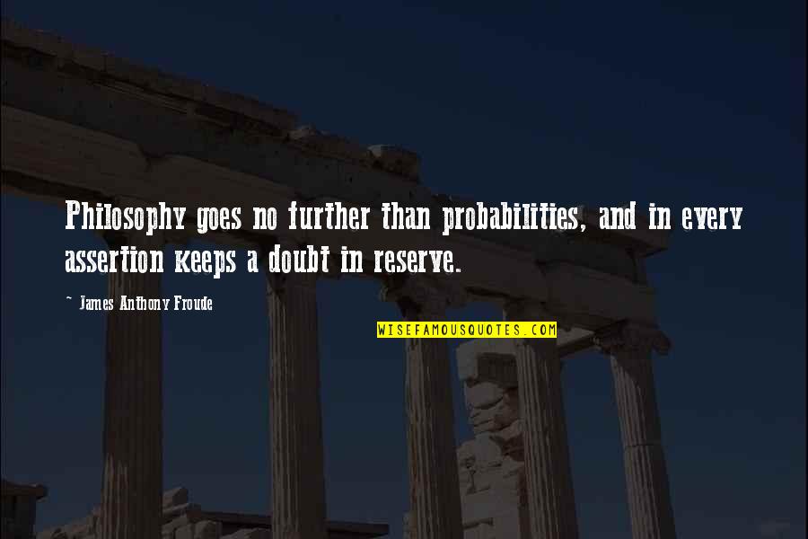 Business Progression Quotes By James Anthony Froude: Philosophy goes no further than probabilities, and in