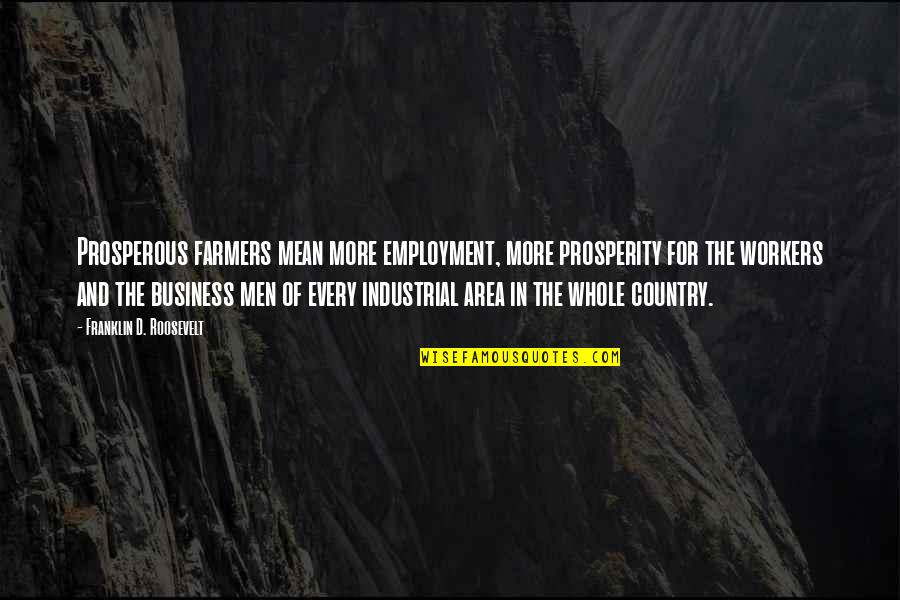 Business Prosperity Quotes By Franklin D. Roosevelt: Prosperous farmers mean more employment, more prosperity for