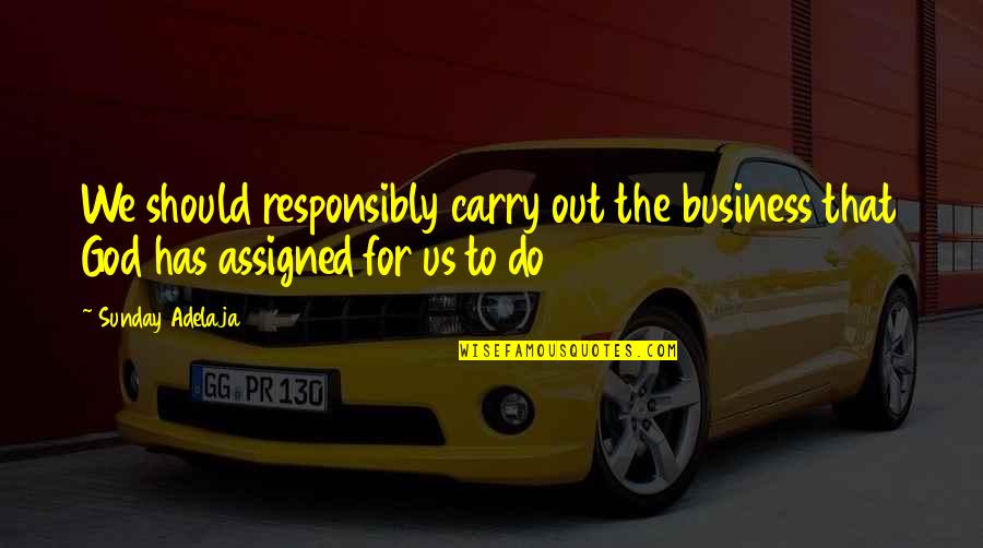 Business Prosperity Quotes By Sunday Adelaja: We should responsibly carry out the business that