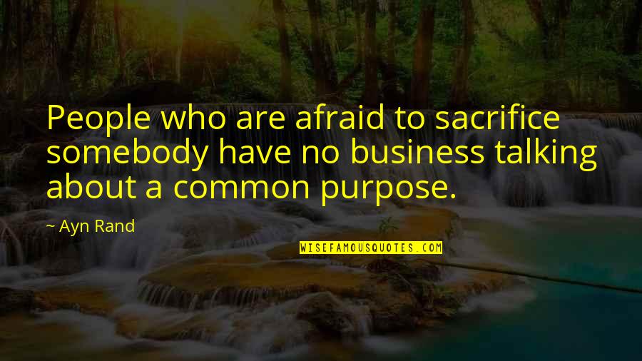 Business Purpose Quotes By Ayn Rand: People who are afraid to sacrifice somebody have