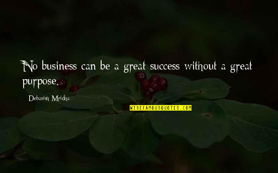 Business Purpose Quotes By Debasish Mridha: No business can be a great success without