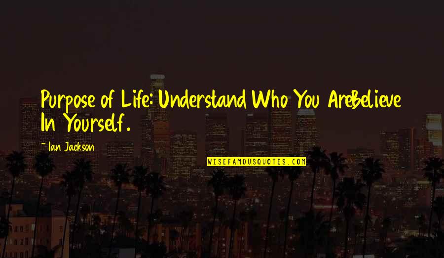 Business Purpose Quotes By Ian Jackson: Purpose of Life: Understand Who You AreBelieve In