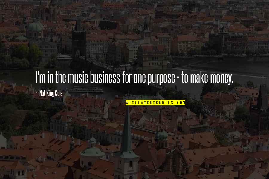 Business Purpose Quotes By Nat King Cole: I'm in the music business for one purpose