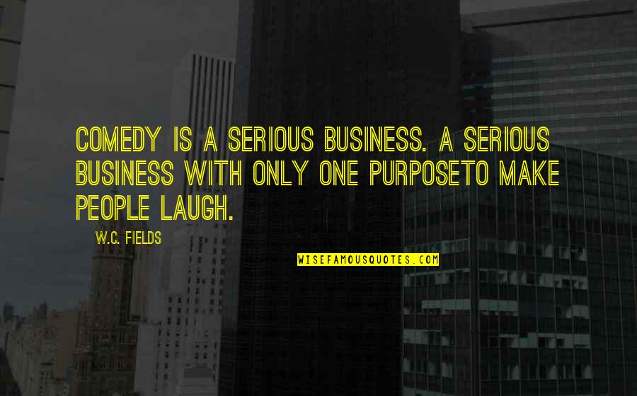 Business Purpose Quotes By W.C. Fields: Comedy is a serious business. A serious business