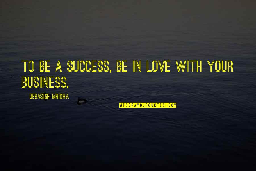 Business Quotes Business Success Quotes By Debasish Mridha: To be a success, be in love with