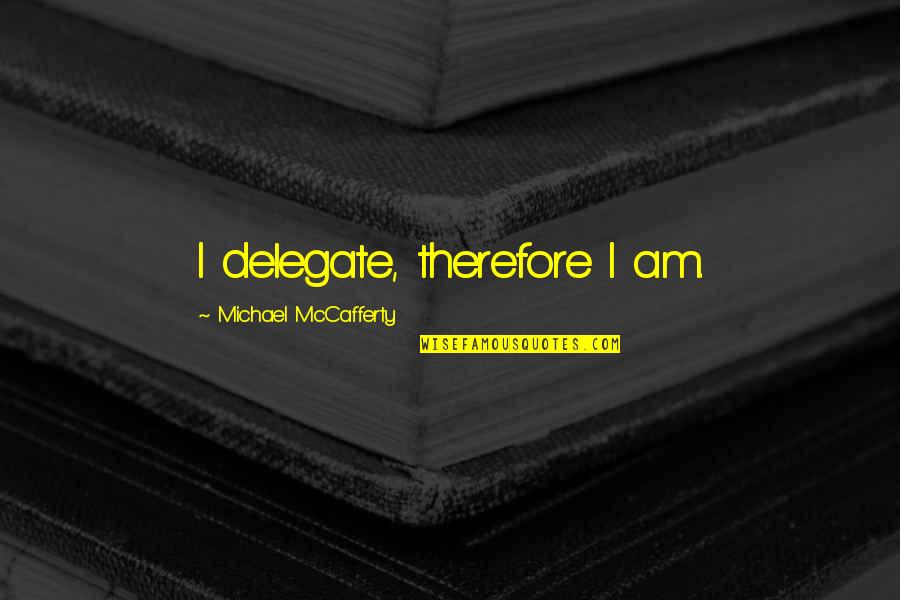 Business Quotes Business Success Quotes By Michael McCafferty: I delegate, therefore I am.