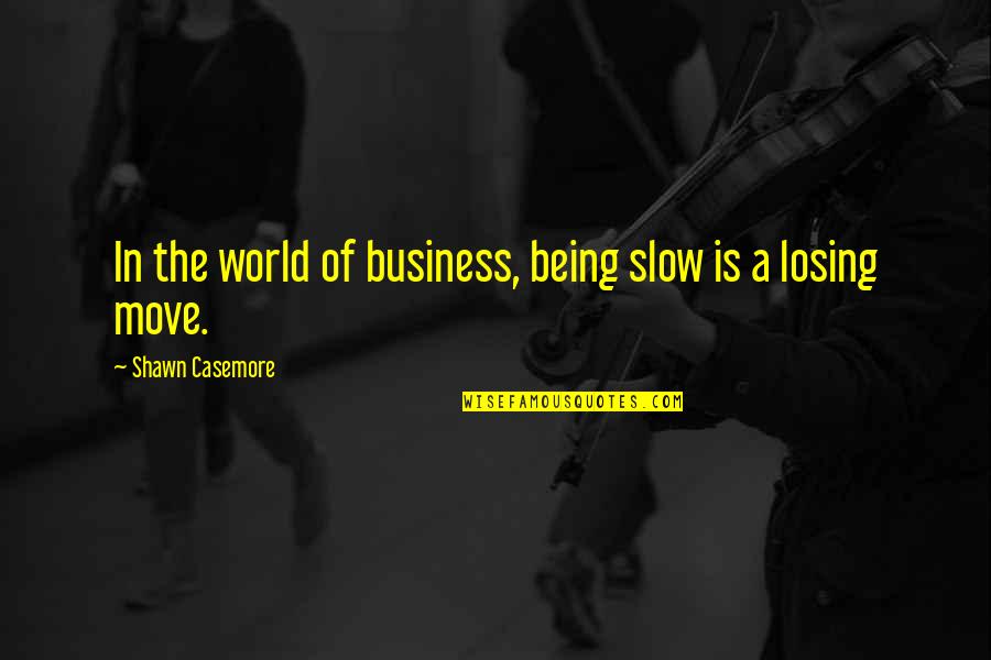 Business Quotes Business Success Quotes By Shawn Casemore: In the world of business, being slow is