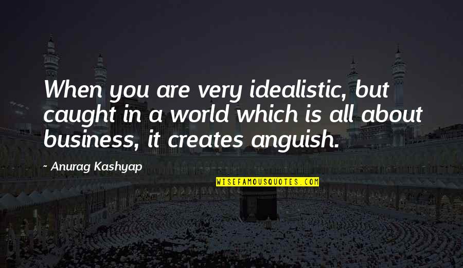 Business Quotes By Anurag Kashyap: When you are very idealistic, but caught in