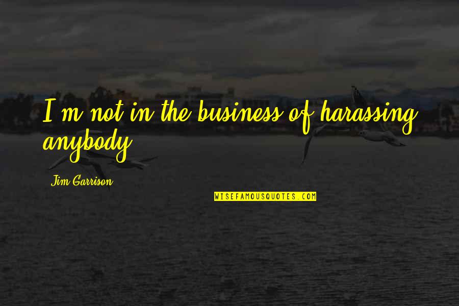 Business Quotes By Jim Garrison: I'm not in the business of harassing anybody.