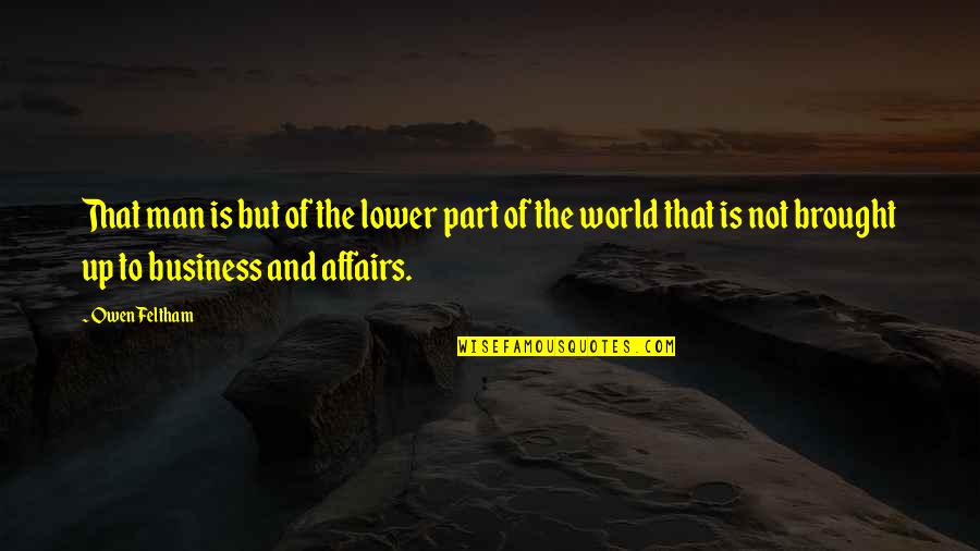 Business Quotes By Owen Feltham: That man is but of the lower part