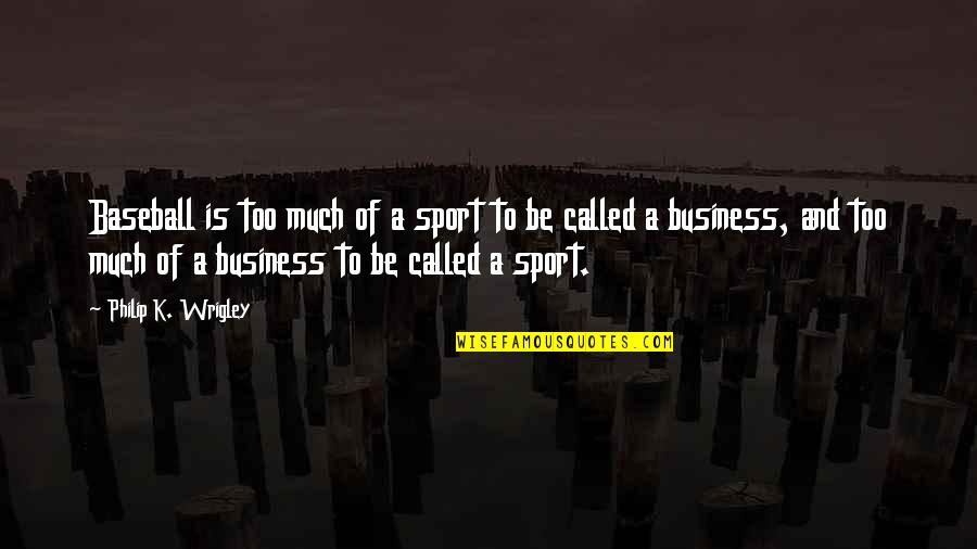 Business Quotes By Philip K. Wrigley: Baseball is too much of a sport to