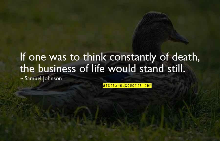 Business Quotes By Samuel Johnson: If one was to think constantly of death,