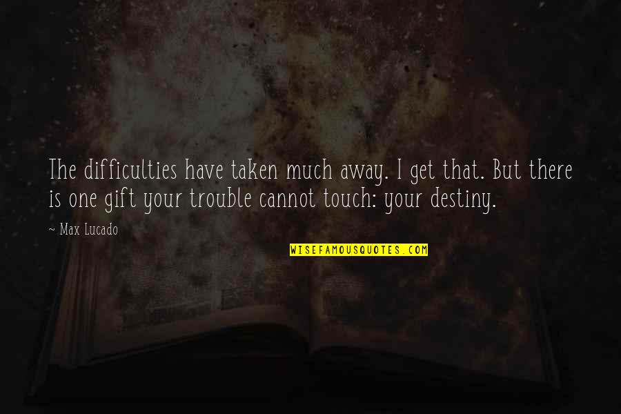 Business Related Inspirational Quotes By Max Lucado: The difficulties have taken much away. I get