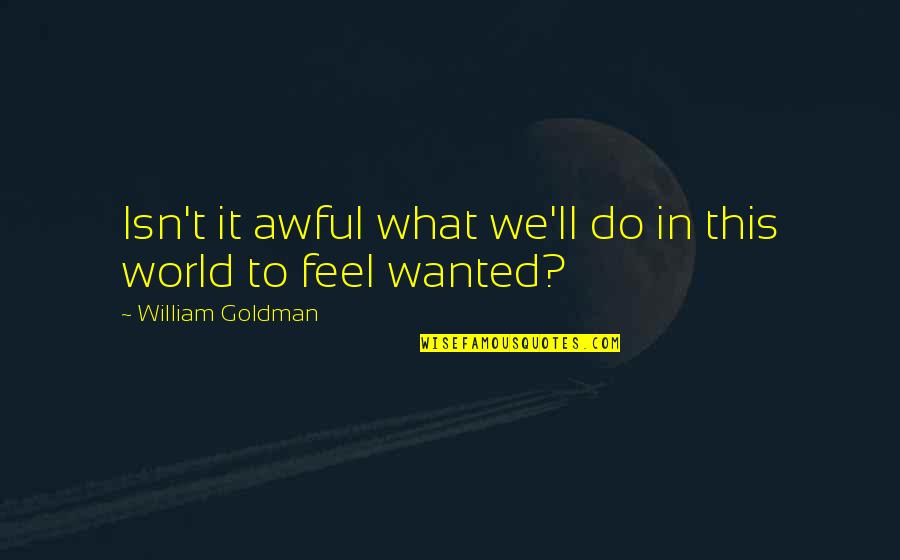 Business Related Inspirational Quotes By William Goldman: Isn't it awful what we'll do in this